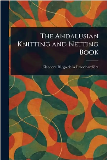 The Andalusian Knitting and Netting Book by Eléonore Riego de la Branchardière