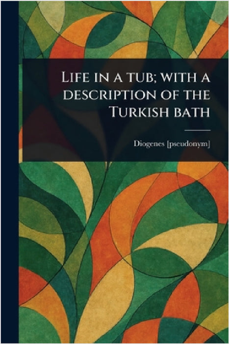 Life in a Tub; With a Description of the Turkish Bath by Diogenes [Pseudonym]