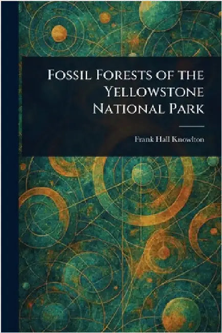 Fossil Forests of the Yellowstone National Park by Frank Hall Knowlton