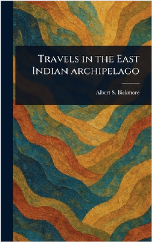 Travels in the East Indian Archipelago by Albert S. (Albert Smith) Bickmore
