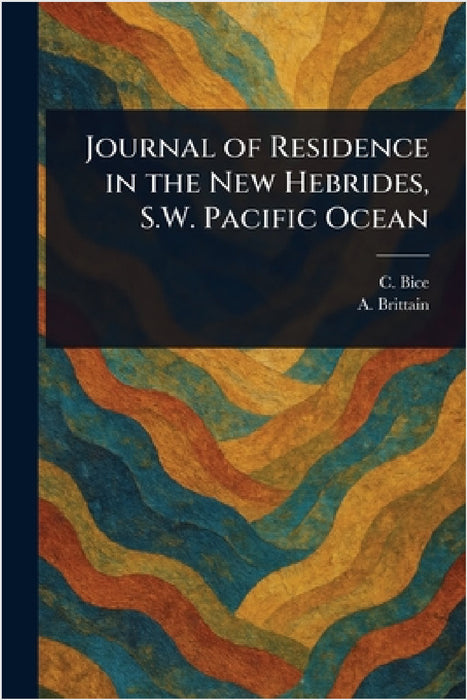 Journal of Residence in the New Hebrides, S.W. Pacific Ocean by C. (Charles) Bice, A. (Arthur) Brittain