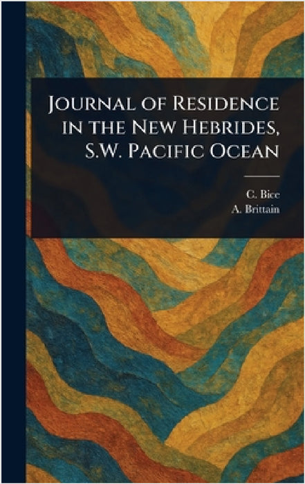 Journal of Residence in the New Hebrides, S.W. Pacific Ocean by C. (Charles) Bice, A. (Arthur) Brittain