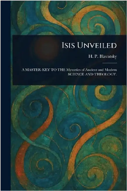 Isis Unveiled by H. P. (Helena Petrovna) Blavatsky