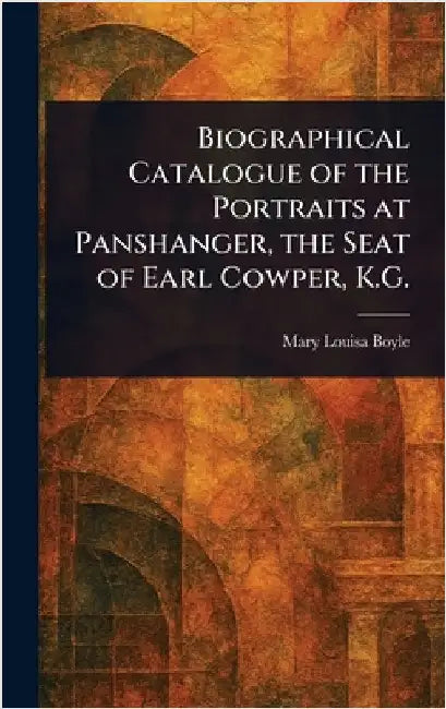 Biographical Catalogue of the Portraits at Panshanger, the Seat of Earl Cowper, K.G. by Mary Louisa Boyle
