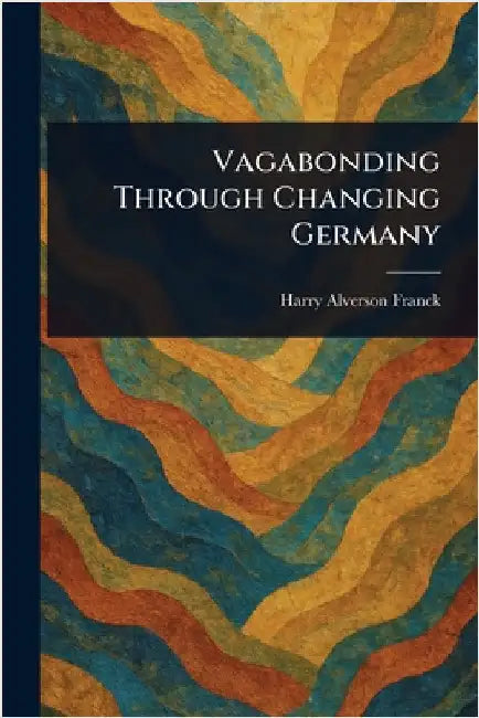 Vagabonding Through Changing Germany by Harry Alverson Franck