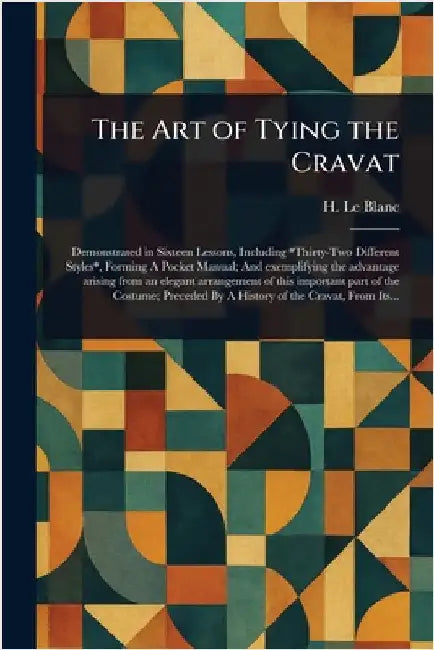 The Art of Tying the Cravat by H. Le Blanc