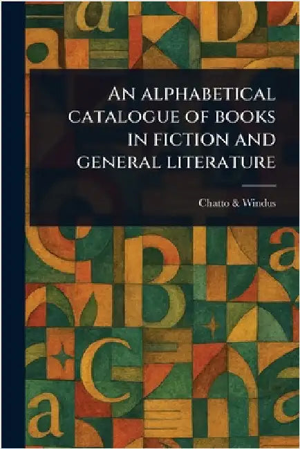 An Alphabetical Catalogue of Books in Fiction and General Literature by Chatto &. Windus