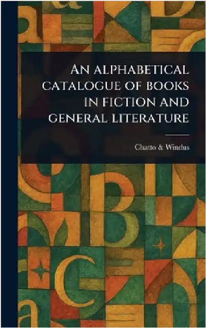 An Alphabetical Catalogue of Books in Fiction and General Literature by Chatto &. Windus