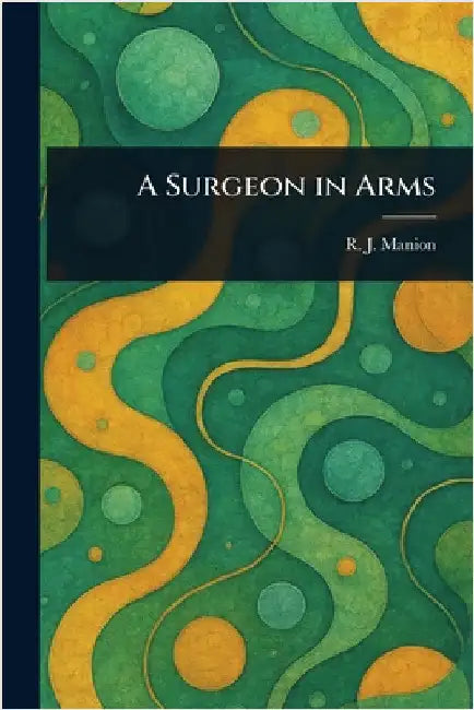 A Surgeon in Arms by R. J. (Robert James) Manion