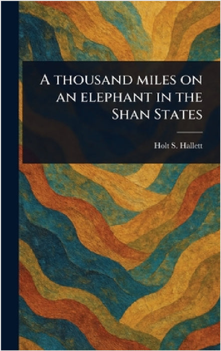 A Thousand Miles on an Elephant in the Shan States by Holt S. (Holt Samuel) Hallett