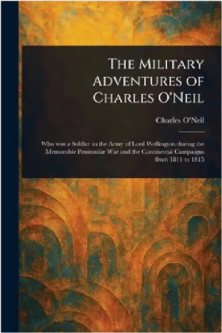 The Military Adventures of Charles O'Neil by Charles O'Neil