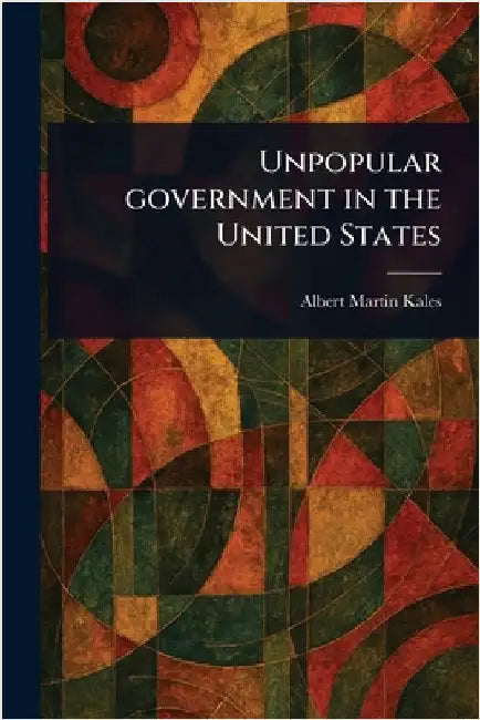 Unpopular Government in the United States by Albert Martin Kales