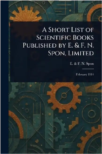 A Short List of Scientific Books Published by E. & F. N. Spon, Limited by E. &. F. N. Spon