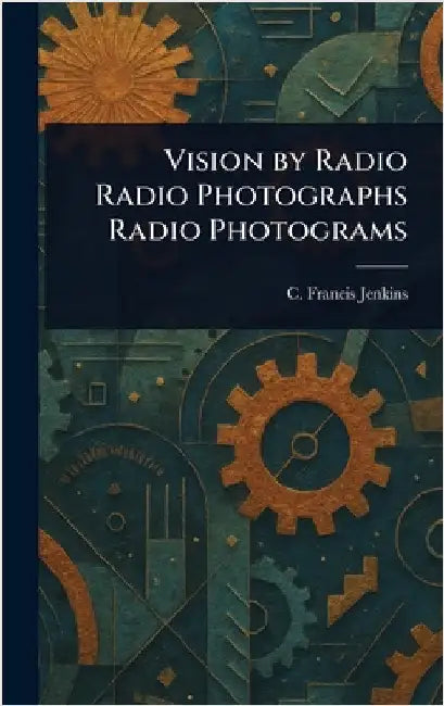 Vision by Radio Radio Photographs Radio Photograms by C. Francis (Charles Francis) Jenkins