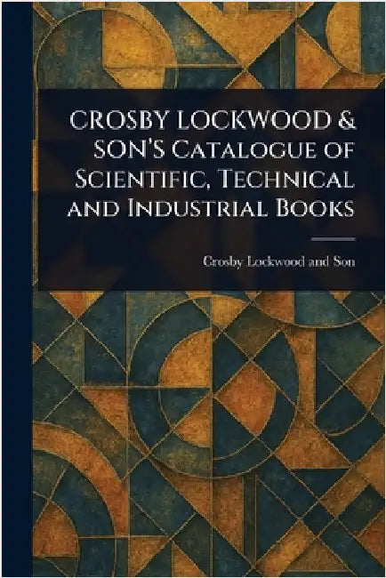 CROSBY LOCKWOOD & SON'S Catalogue of Scientific, Technical and Industrial Books by Crosby Lockwood and Son