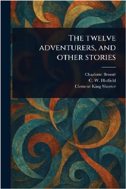 The Twelve Adventurers, and Other Stories by Charlotte Brontë