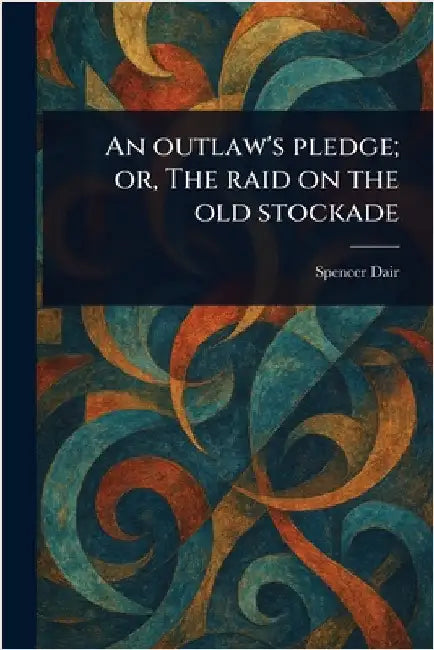 An Outlaw's Pledge; or, The Raid on the Old Stockade by Spencer Dair