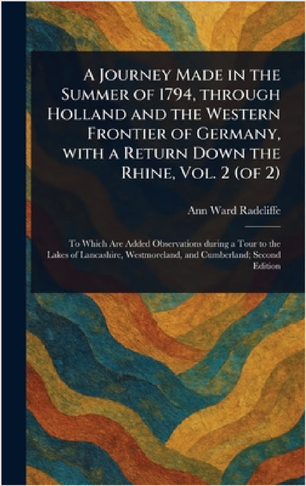 A Journey Made in the Summer of 1794, Through Holland and the Western Frontier of Germany, With a Return Down the Rhine, Vol. 2 (of 2) by Ann Ward Radcliffe