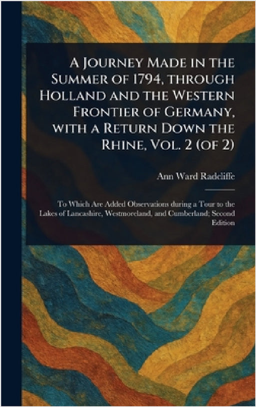 A Journey Made in the Summer of 1794, Through Holland and the Western Frontier of Germany, With a Return Down the Rhine, Vol. 2 (of 2) by Ann Ward Radcliffe