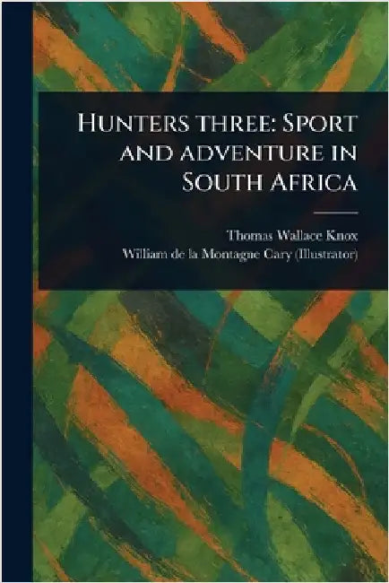 Hunters Three: Sport and Adventure in South Africa by Thomas Wallace Knox