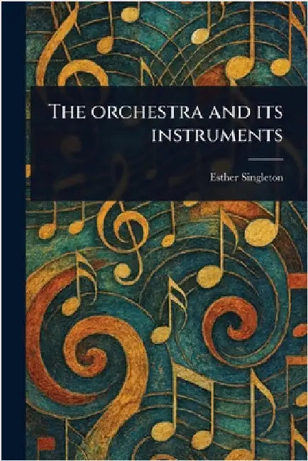 The Orchestra and Its Instruments by Esther Singleton