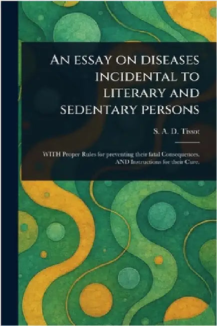An Essay on Diseases Incidental to Literary and Sedentary Persons by S. a. D. (Samuel Auguste David) Tissot