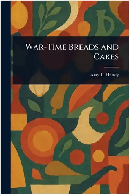 War-Time Breads and Cakes by Amy L. (Amy Littlefield) Handy