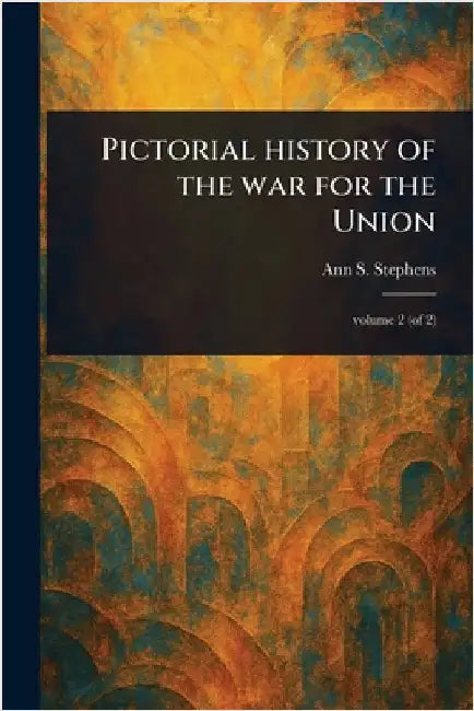 Pictorial History of the War for the Union by Ann S. (Ann Sophia) Stephens