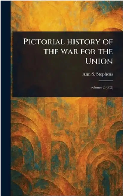 Pictorial History of the War for the Union by Ann S. (Ann Sophia) Stephens