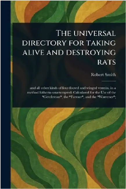 The Universal Directory for Taking Alive and Destroying Rats by Robert (Rat-Catcher) Smith