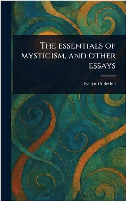 The Essentials of Mysticism, and Other Essays by Evelyn Underhill