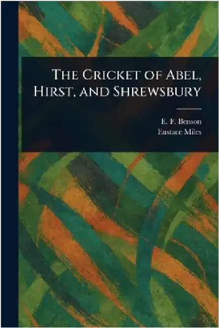 The Cricket of Abel, Hirst, and Shrewsbury by E. F. (Edward Frederic) Benson
