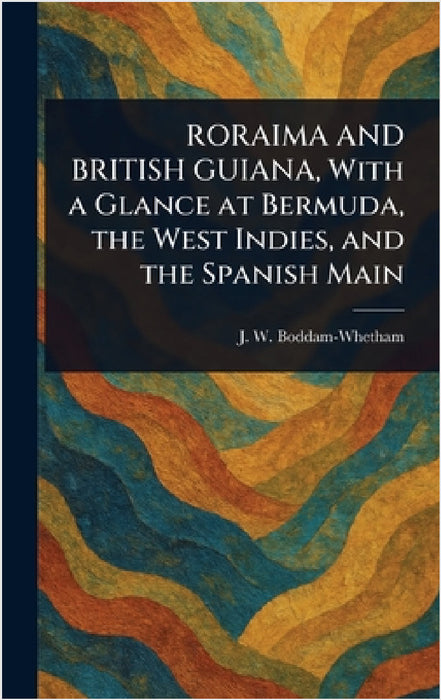 RORAIMA AND BRITISH GUIANA, With a Glance at Bermuda, the West Indies, and the Spanish Main by J. W. (John Whetham) Boddam-Whetham