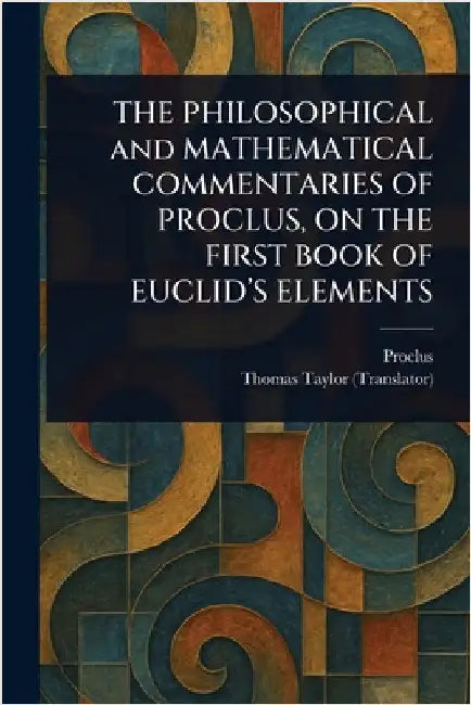 THE PHILOSOPHICAL and MATHEMATICAL COMMENTARIES OF PROCLUS, ON THE FIRST BOOK OF EUCLID'S ELEMENTS by Proclus