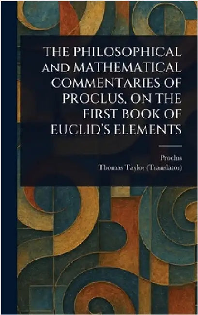 THE PHILOSOPHICAL and MATHEMATICAL COMMENTARIES OF PROCLUS, ON THE FIRST BOOK OF EUCLID'S ELEMENTS by Proclus