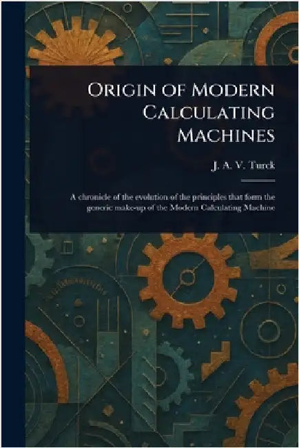 Origin of Modern Calculating Machines by J. a. V. Turck