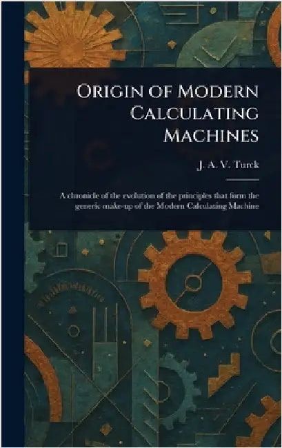 Origin of Modern Calculating Machines by J. a. V. Turck