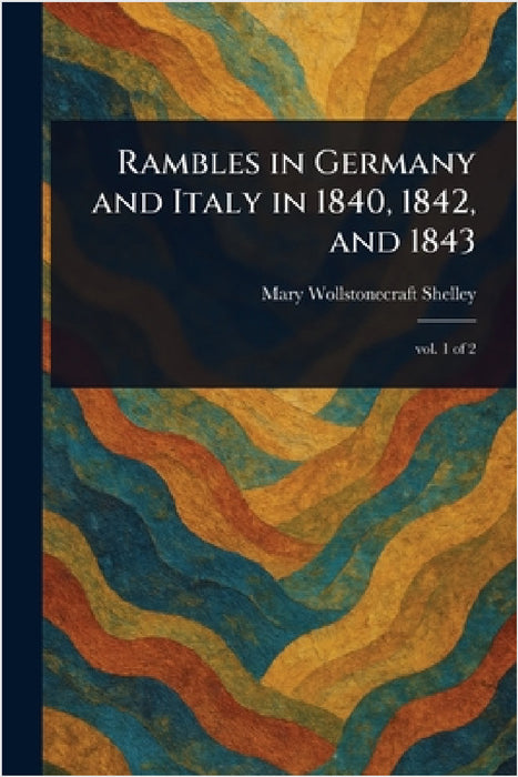Rambles in Germany and Italy in 1840, 1842, and 1843 by Mary Wollstonecraft Shelley