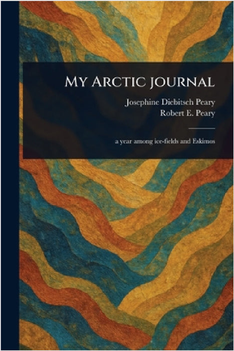 My Arctic Journal by Josephine Diebitsch Peary, Robert E. (Robert Edwin) Peary