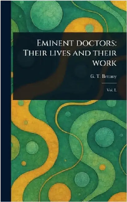 Eminent Doctors: Their Lives and Their Work by G. T. (George Thomas) Bettany