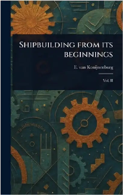 Shipbuilding From Its Beginnings by E. Van (Emile) Konijnenburg