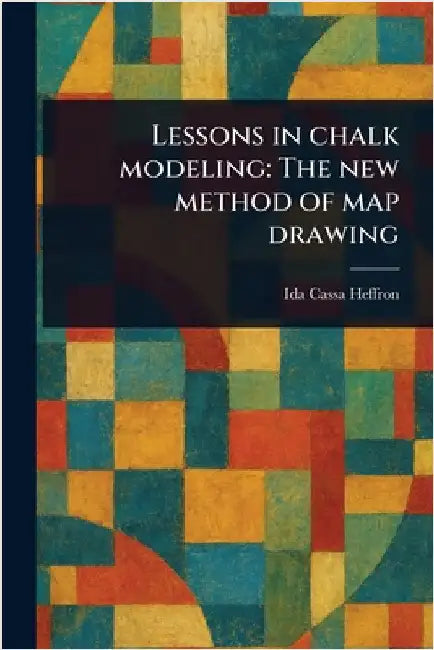 Lessons in Chalk Modeling: The New Method of Map Drawing by Ida Cassa Heffron