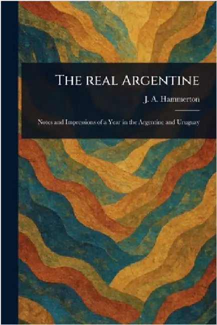 The Real Argentine by J. A. (John Alexander) Hammerton
