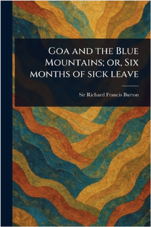 Goa and the Blue Mountains; or, Six Months of Sick Leave by Richard Francis Burton