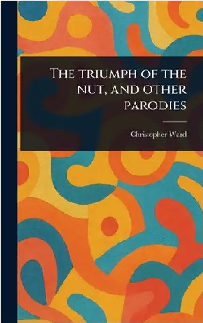 The Triumph of the Nut, and Other Parodies by Christopher Ward