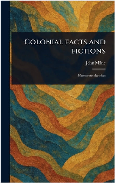 Colonial Facts and Fictions by John Milne