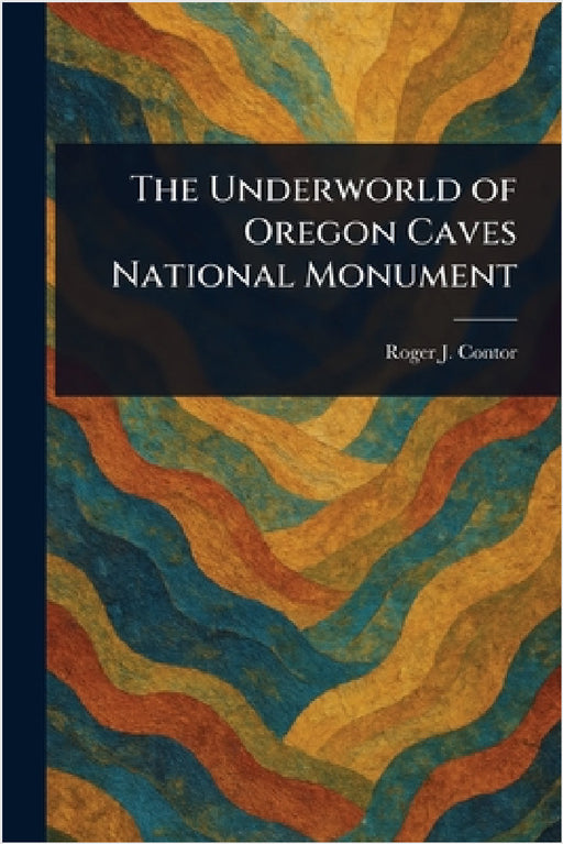 The Underworld of Oregon Caves National Monument by Roger J. Contor