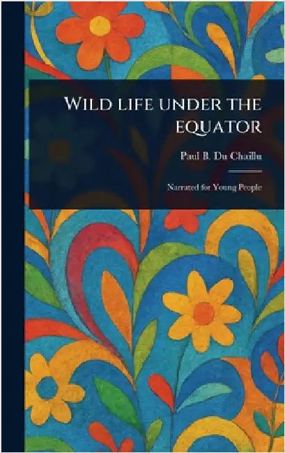 Wild Life Under the Equator by Paul B. (Paul Belloni) Du Chaillu