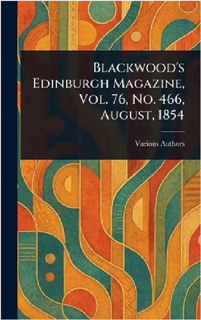Blackwood's Edinburgh Magazine, Vol. 76, No. 466, August, 1854 by Various