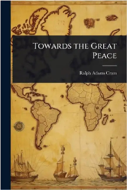 Towards the Great Peace by Ralph Adams Cram